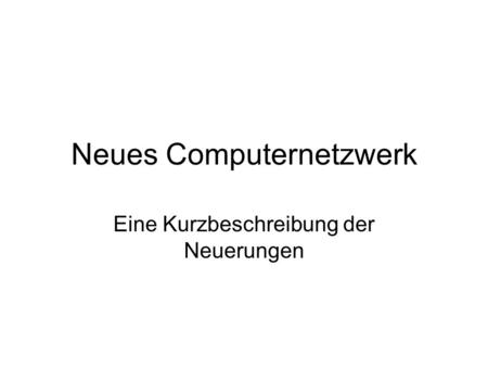Neues Computernetzwerk Eine Kurzbeschreibung der Neuerungen.
