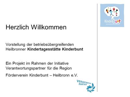 Herzlich Willkommen Vorstellung der betriebsübergreifenden Heilbronner Kindertagesstätte Kinderbunt Ein Projekt im Rahmen der Initiative Verantwortungspartner.