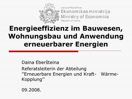 Energieeffizienz im Bauwesen, Wohnungsbau und Anwendung erneuerbarer Energien Daina Eberšteina Referatsleiterin der Abteilung 	’’Erneuerbare Energien.