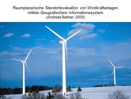 Raumplanerische Standortevaluation von Windkraftanlagen mittels Geografischem Informationssystem (Andreas Balmer, 2005)