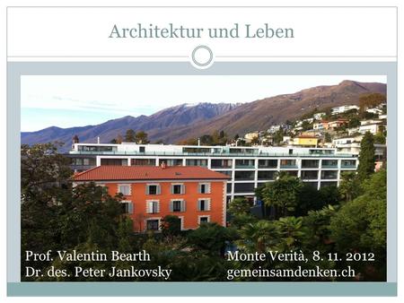 Architektur und Leben Prof. Valentin Bearth Monte Verità, 8. 11. 2012 Dr. des. Peter Jankovsky gemeinsamdenken.ch.