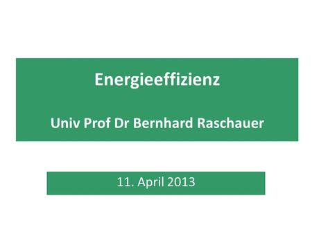 Energieeffizienz Univ Prof Dr Bernhard Raschauer 11. April 2013.