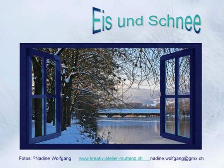 Eis und Schnee Fotos: ©Nadine Wolfgang www.kreativ-atelier-muttenz.ch nadine.wolfgang@gmx.ch.