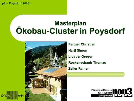 Masterplan Ökobau-Cluster in Poysdorf p2 – Poysdorf 2003 Fertner Christian Hartl Simon Lidauer Gregor Rockenschaub Thomas Zeller Rainer.