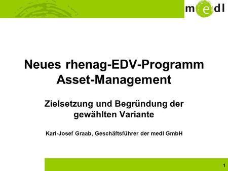 1 Neues rhenag-EDV-Programm Asset-Management Zielsetzung und Begründung der gewählten Variante Karl-Josef Graab, Geschäftsführer der medl GmbH.