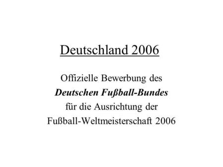 Deutschland 2006 Offizielle Bewerbung des Deutschen Fußball-Bundes für die Ausrichtung der Fußball-Weltmeisterschaft 2006.