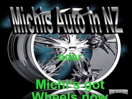 oder Michis got Wheels now oder Michis got Wheels now.