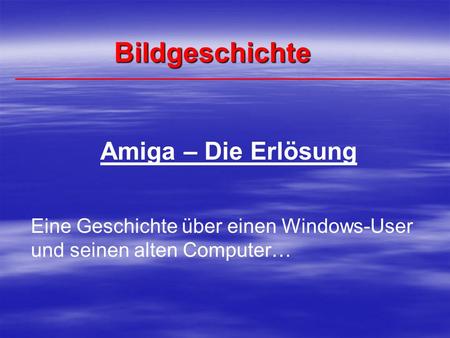 Bildgeschichte Amiga – Die Erlösung Eine Geschichte über einen Windows-User und seinen alten Computer…