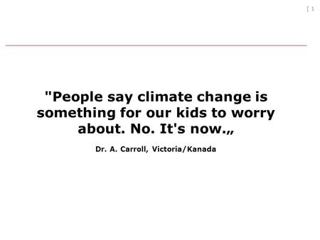 [ 1 People say climate change is something for our kids to worry about. No. It's now. Dr. A. Carroll, Victoria/Kanada.