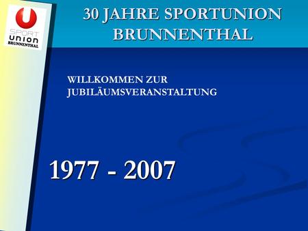 30 JAHRE SPORTUNION BRUNNENTHAL 1977 - 2007 WILLKOMMEN ZUR JUBILÄUMSVERANSTALTUNG.