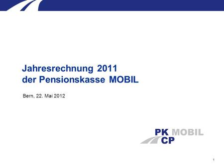 1 Bern, 22. Mai 2012 Jahresrechnung 2011 der Pensionskasse MOBIL.