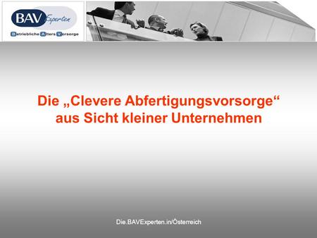 Die.BAVExperten.in/Österreich Die Clevere Abfertigungsvorsorge aus Sicht kleiner Unternehmen.
