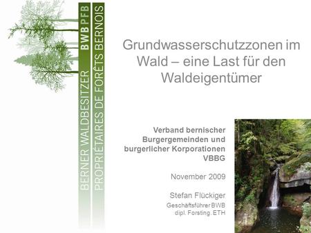 Grundwasserschutzzonen im Wald – eine Last für den Waldeigentümer Verband bernischer Burgergemeinden und burgerlicher Korporationen VBBG November 2009.