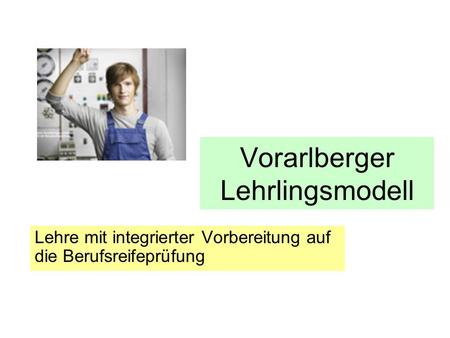 Vorarlberger Lehrlingsmodell Lehre mit integrierter Vorbereitung auf die Berufsreifeprüfung.