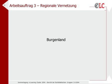 Sommertagung e-Learning Cluster 2004 – Bericht der fachdidaktischen Gruppen 3.9.2004 - 1 - Arbeitsauftrag 3 – Regionale Vernetzung Burgenland.