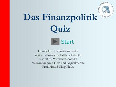 Das Finanzpolitik Quiz Humboldt-Universität zu Berlin Wirtschaftswissenschaftliche Fakultät Institut für Wirtschaftspolitik I Makroökonomie, Geld und Kapitalmärkte.
