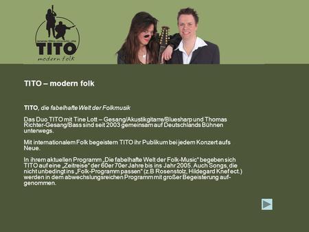 TITO, die fabelhafte Welt der Folkmusik Das Duo TITO mit Tine Lott – Gesang/Akustikgitarre/Bluesharp und Thomas Richter-Gesang/Bass sind seit 2003 gemeinsam.
