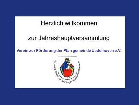 Verein zur Förderung der Pfarrgemeinde Uedelhoven e.V. Herzlich willkommen zur Jahreshauptversammlung Verein zur Förderung der Pfarrgemeinde Uedelhoven.