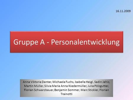 Gruppe A - Personalentwicklung Anna Viktoria Danter, Michaela Fuchs, Isabella Heigl, Sadin Jahic, Martin Müller, Silvia Maria Anna Niedermüller, Julia.