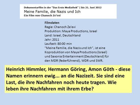 Filmdaten Regie: Chanoch Ze'evi Produktion: Maya Productions, Israel Land: Israel, Deutschland Jahr: 2011 Laufzeit: 80:00 min Meine Familie, die Nazis.