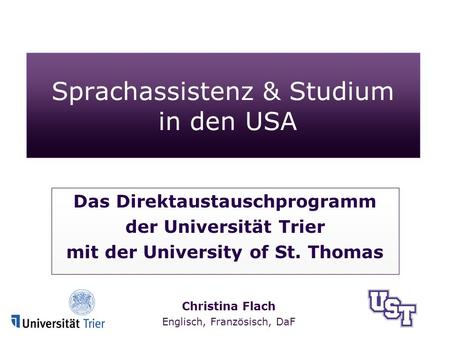 Christina Flach Englisch, Französisch, DaF Sprachassistenz & Studium in den USA Das Direktaustauschprogramm der Universität Trier mit der University of.