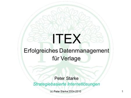 (c) Peter Starke 2004-20101 ITEX Erfolgreiches Datenmanagement für Verlage Peter Starke Strategiebasierte Internetlösungen.