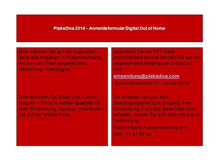 PlakaDiva 2014 – Anmeldeformular Digital Out of Home Bitte machen Sie auf der folgenden Seite alle Angaben in Zusammenhang mit der von Ihnen eingereichten.