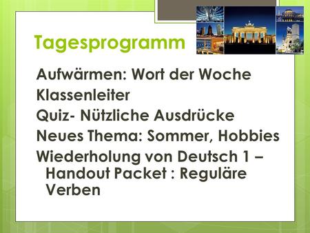 Tagesprogramm Aufwärmen: Wort der Woche Klassenleiter Quiz- Nützliche Ausdrücke Neues Thema: Sommer, Hobbies Wiederholung von Deutsch 1 – Handout Packet.
