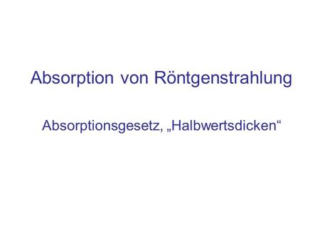 Absorption von Röntgenstrahlung Absorptionsgesetz, „Halbwertsdicken“