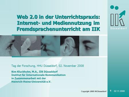 02.11.2008 Web 2.0 in der Unterrichtspraxis: Internet- und Mediennutzung im Fremdsprachenunterricht am IIK Tag der Forschung, HHU Düsseldorf, 02. November.