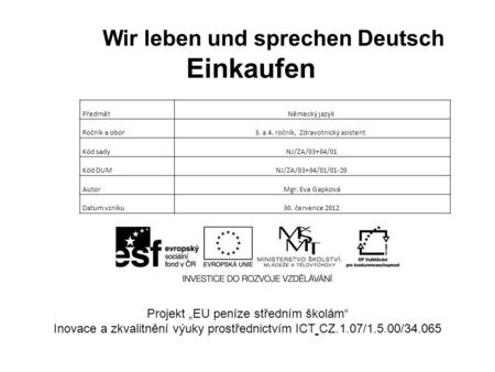 EINKAUFEN Projekt EU peníze středním školám Inovace a zkvalitnění výuky prostřednictvím ICT CZ.1.07/1.5.00/34.065 PředmětNěmecký jazyk Ročník a obor3.