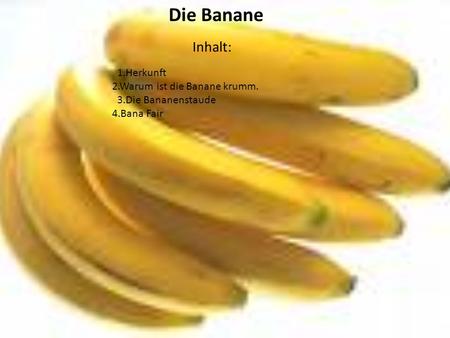 Inhalt: Die Banane 1.Herkunft 2.Warum ist die Banane krumm.