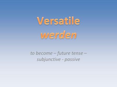 To become – future tense – subjunctive - passive.