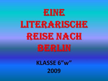 EINE LITERARISCHE REISE NACH BERLIN KLASSE 6w 2009.