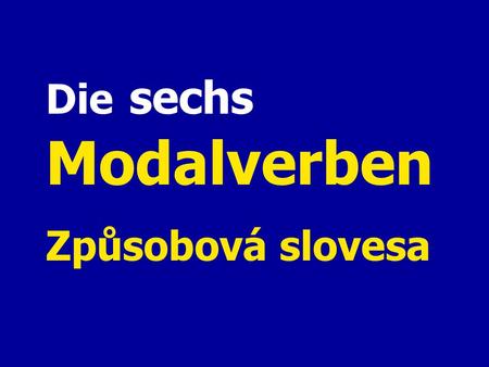 Die sechs Modalverben Způsobová slovesa.