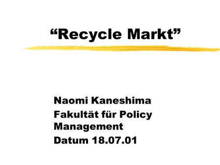 Recycle Markt Naomi Kaneshima Fakultät für Policy Management Datum 18.07.01.