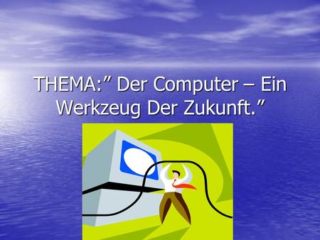 ТHEMA:” Der Computer – Ein Werkzeug Der Zukunft.”