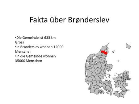 Fakta über Brønderslev Die Gemeinde ist 633 km Gross In Brønderslev wohnen 12000 Menschen In die Gemeinde wohnen 35000 Menschen.