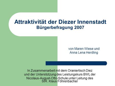 Attraktivität der Diezer Innenstadt Bürgerbefragung 2007 von Maren Wiese und Anna Lena Herdling In Zusammenarbeit mit dem Oraniertisch Diez und der Unterstützung.