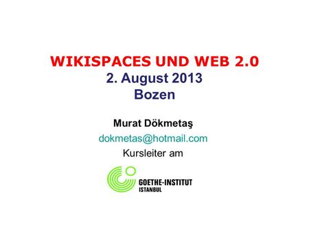 WIKISPACES UND WEB 2.0 2. August 2013 Bozen Murat Dökmetaş Kursleiter am.
