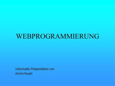 WEBPROGRAMMIERUNG Informatik-Präsentation von Armin Nuart.