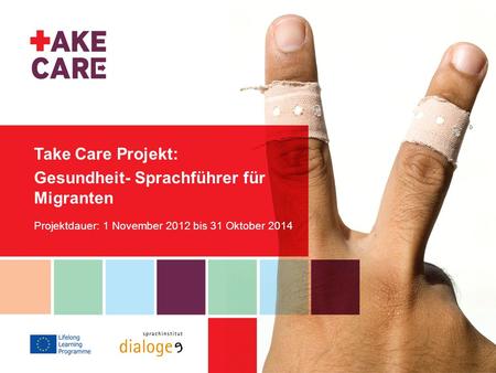 Take Care Projekt: Gesundheit- Sprachführer für Migranten Projektdauer: 1 November 2012 bis 31 Oktober 2014.
