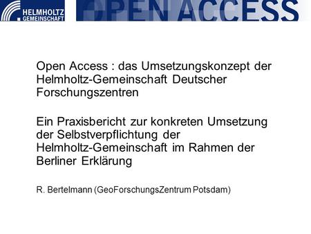 Open Access : das Umsetzungskonzept der Helmholtz-Gemeinschaft Deutscher Forschungszentren Ein Praxisbericht zur konkreten Umsetzung der Selbstverpflichtung.