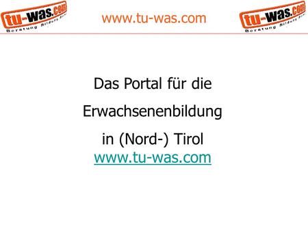 Www.tu-was.com Das Portal für die Erwachsenenbildung in (Nord-) Tirol www.tu-was.com www.tu-was.com.