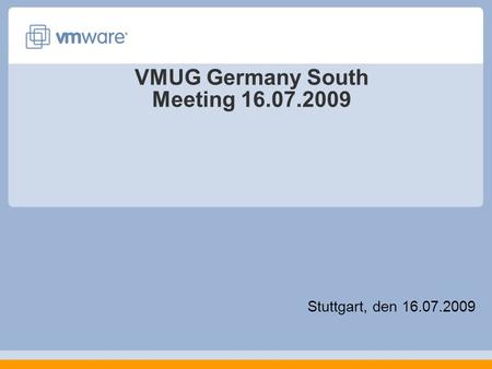 VMUG Germany South Meeting 16.07.2009 Stuttgart, den 16.07.2009.