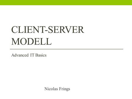 Client-Server Modell Advanced IT Basics Nicolas Frings.