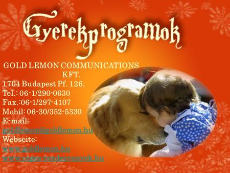 GOLD LEMON COMMUNICATIONS KFT. 1704 Budapest Pf. 126. Tel.: 06-1/290-0630 Fax.:06-1/297-4107 Mobil: 06-30/352-5330   Webseite: