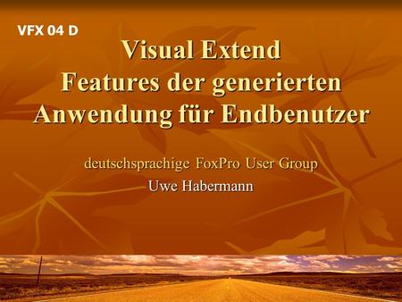 Visual Extend Features der generierten Anwendung für Endbenutzer deutschsprachige FoxPro User Group Uwe Habermann VFX 04 D.