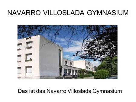 NAVARRO VILLOSLADA GYMNASIUM Das ist das Navarro Villoslada Gymnasium.