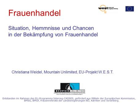 Frauenhandel Situation, Hemmnisse und Chancen in der Bekämpfung von Frauenhandel Christiana Weidel, Mountain Unlimited, EU-Projekt W.E.S.T. Entstanden.